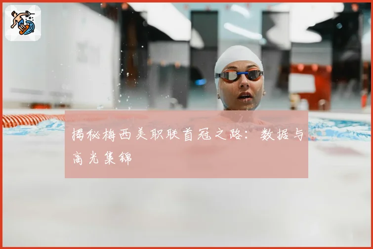 揭秘梅西美职联首冠之路：数据与高光集锦