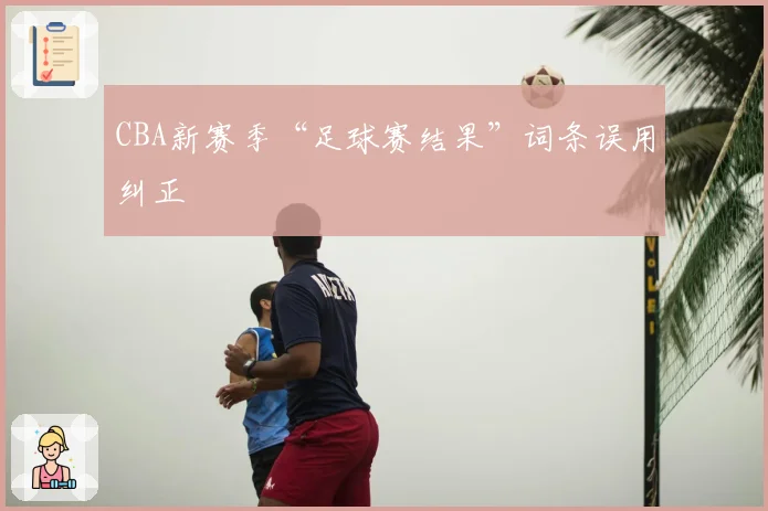 CBA新赛季“足球赛结果”词条误用纠正