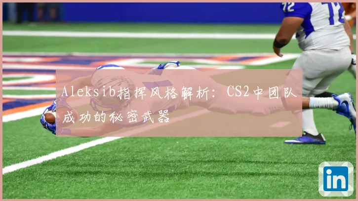 Aleksib指挥风格解析：CS2中团队成功的秘密武器