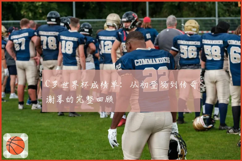 C罗世界杯成绩单:从初登场到传奇谢幕的完整回顾