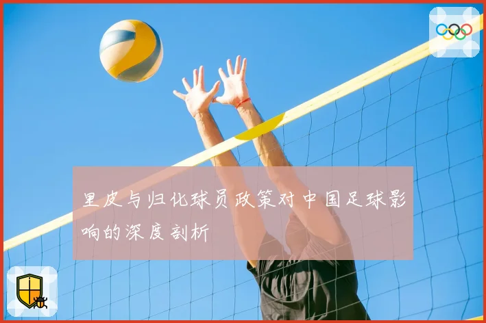 里皮与归化球员政策对中国足球影响的深度剖析