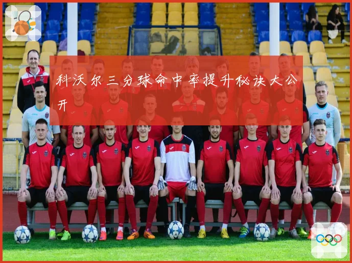 科沃尔三分球命中率提升秘诀大公开