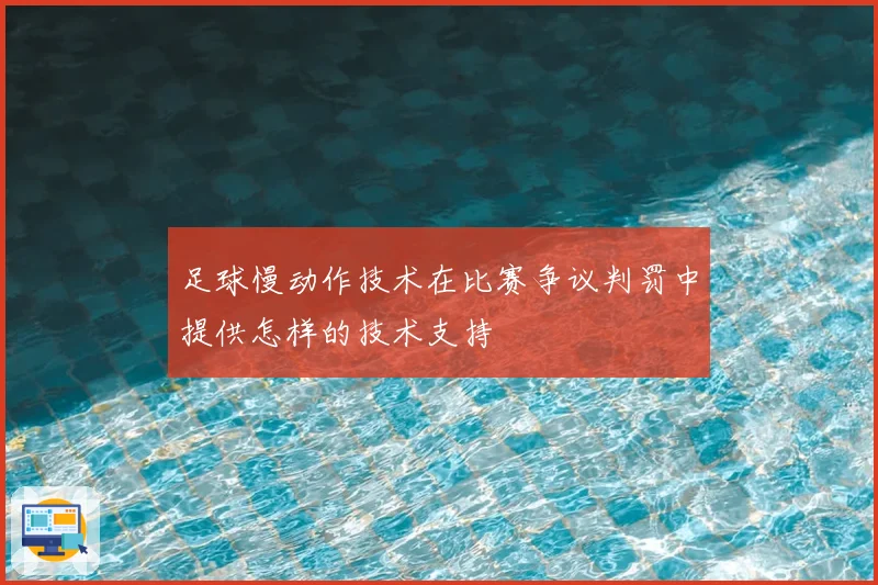 足球慢动作技术在比赛争议判罚中提供怎样的技术支持