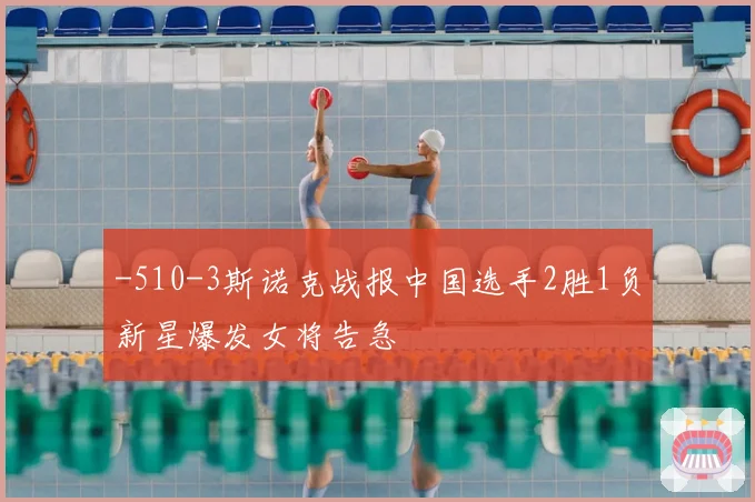-510-3斯诺克战报中国选手2胜1负新星爆发女将告急