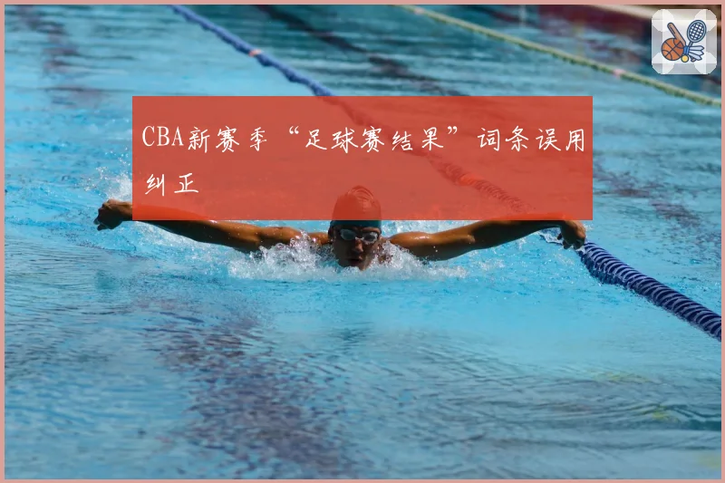 CBA新赛季“足球赛结果”词条误用纠正