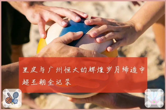 里皮与广州恒大的辉煌岁月缔造中超王朝全记录