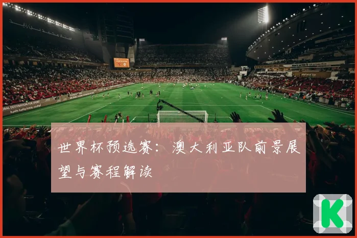 世界杯预选赛：澳大利亚队前景展望与赛程解读