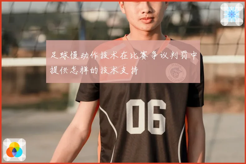 足球慢动作技术在比赛争议判罚中提供怎样的技术支持